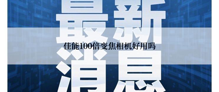 佳能100倍变焦相机好用吗