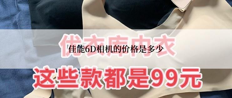 佳能6D相机的价格是多少