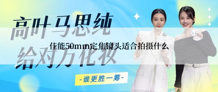 佳能50mm定焦镜头适合拍摄什么