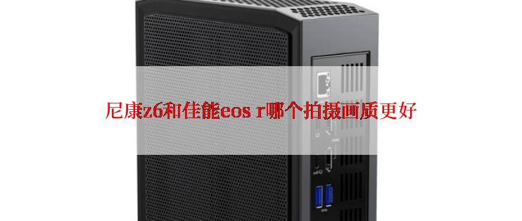 尼康z6和佳能eos r哪个拍摄画质更好