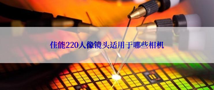 佳能220人像镜头适用于哪些相机