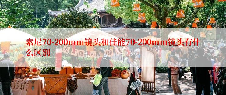 索尼70-200mm镜头和佳能70-200mm镜头有什么区别