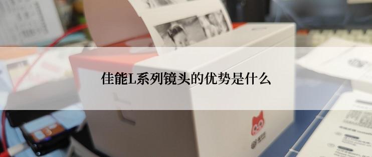 佳能L系列镜头的优势是什么