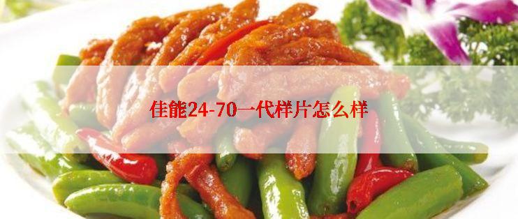 佳能24-70一代样片怎么样