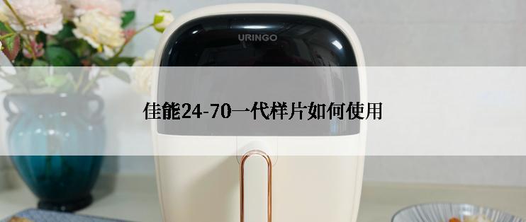 佳能24-70一代样片如何使用