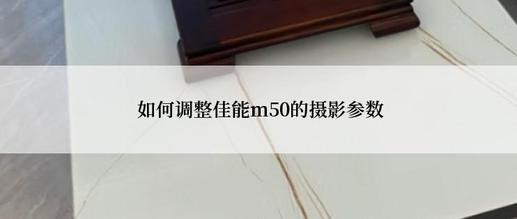  如何调整佳能m50的摄影参数