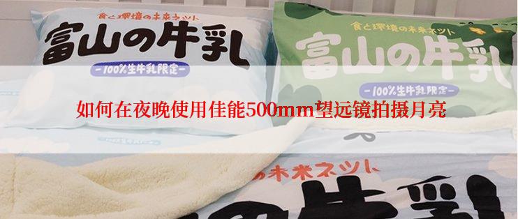  如何在夜晚使用佳能500mm望远镜拍摄月亮