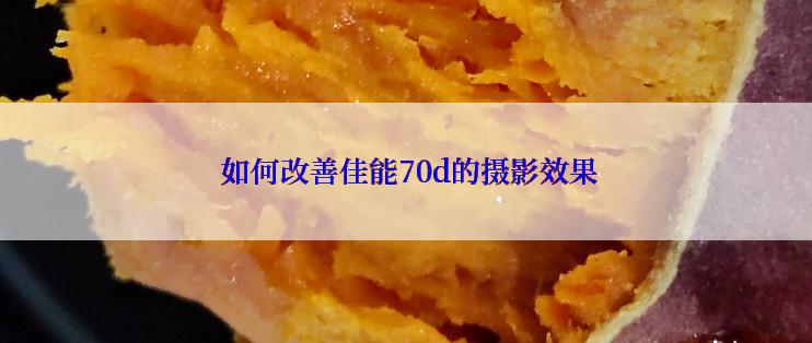  如何改善佳能70d的摄影效果