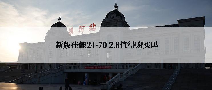  新版佳能24-70 2.8值得购买吗