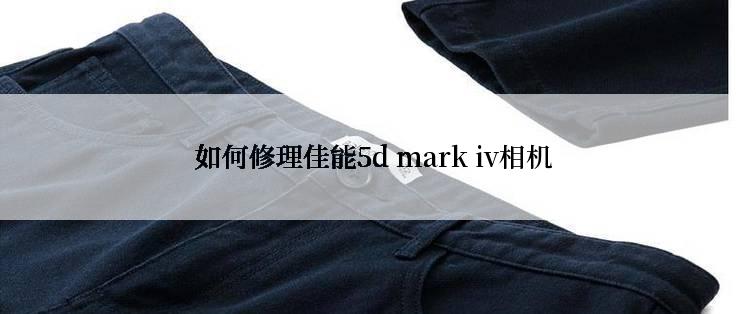  如何修理佳能5d mark iv相机