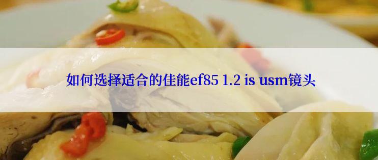  如何选择适合的佳能ef85 1.2 is usm镜头