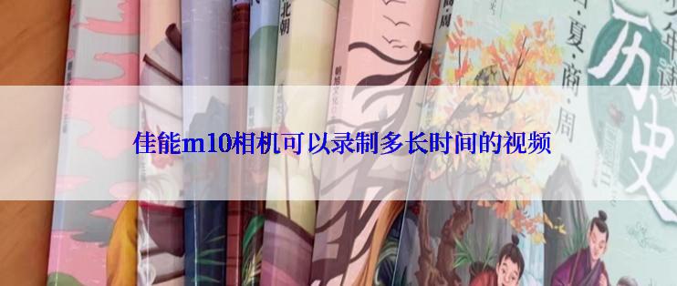  佳能m10相机可以录制多长时间的视频