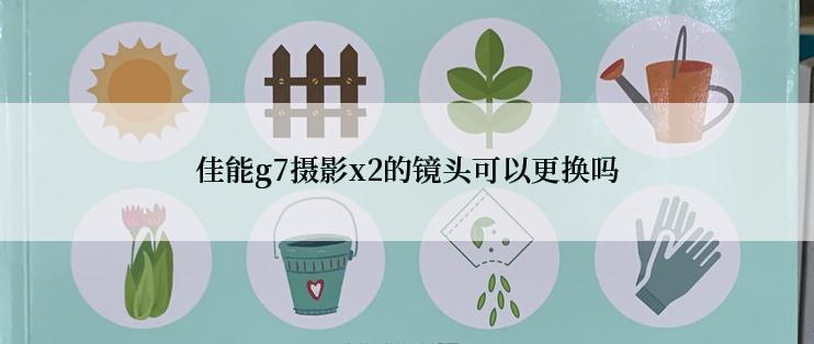 佳能g7摄影x2的镜头可以更换吗