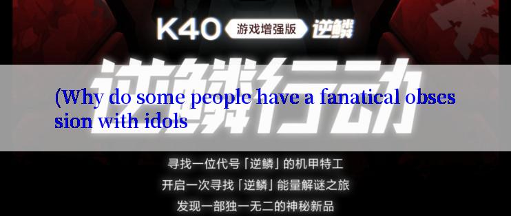 (Why do some people have a fanatical obsession with idols