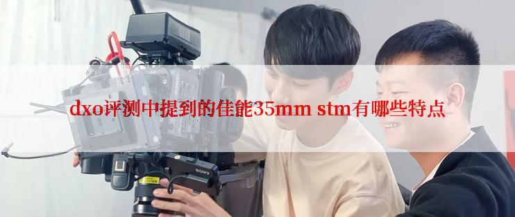 dxo评测中提到的佳能35mm stm有哪些特点