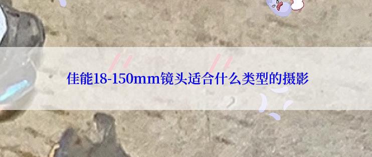  佳能18-150mm镜头适合什么类型的摄影