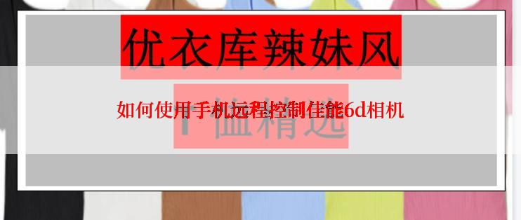 如何使用手机远程控制佳能6d相机