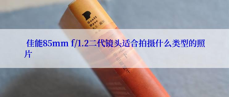  佳能85mm f/1.2二代镜头适合拍摄什么类型的照片