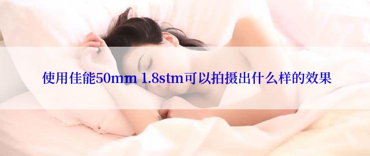  使用佳能50mm 1.8stm可以拍摄出什么样的效果