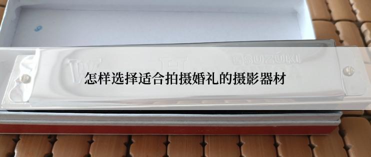 怎样选择适合拍摄婚礼的摄影器材