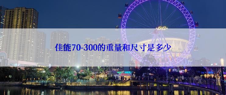 佳能70-300的重量和尺寸是多少