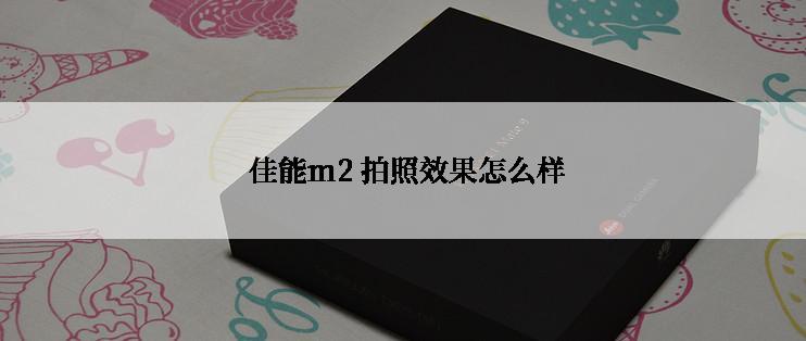  佳能m2 拍照效果怎么样