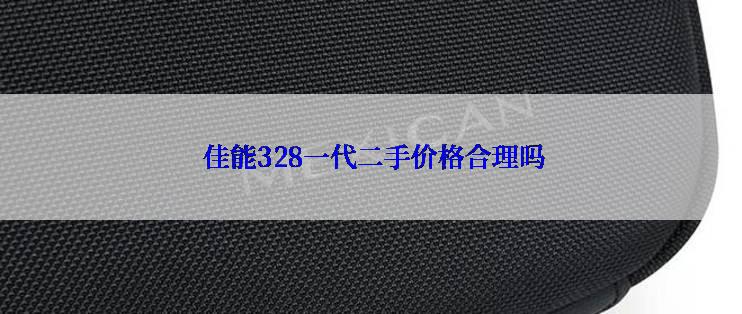  佳能328一代二手价格合理吗