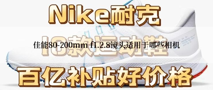 佳能80-200mm f1.2.8镜头适用于哪些相机