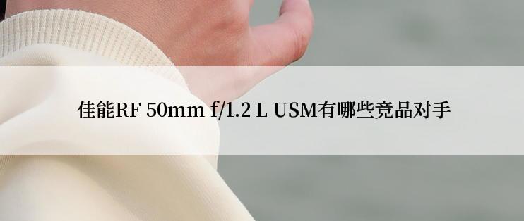  佳能RF 50mm f/1.2 L USM有哪些竞品对手