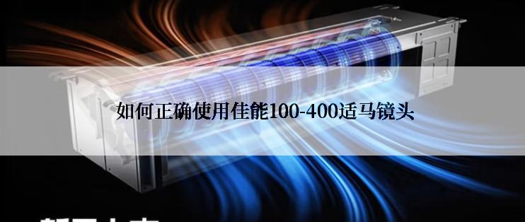  如何正确使用佳能100-400适马镜头