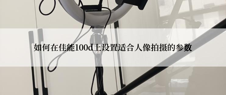 如何在佳能100d上设置适合人像拍摄的参数