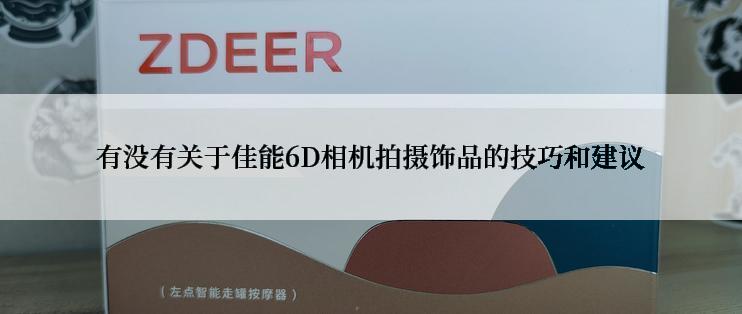 有没有关于佳能6D相机拍摄饰品的技巧和建议