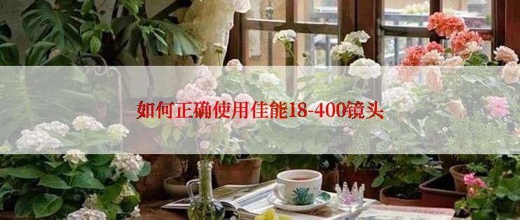 如何正确使用佳能18-400镜头