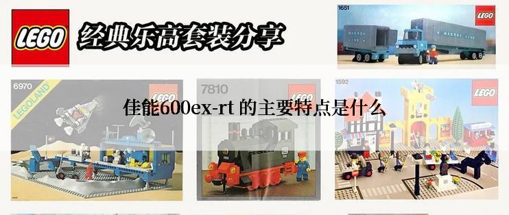 佳能600ex-rt 的主要特点是什么