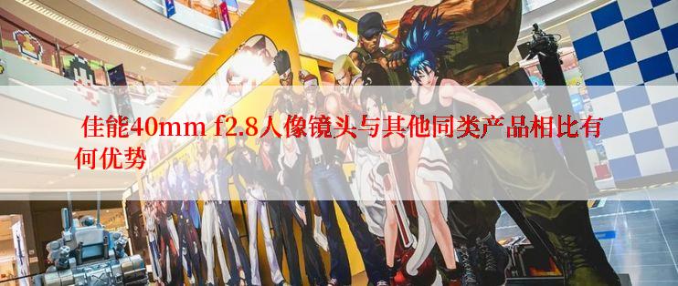  佳能40mm f2.8人像镜头与其他同类产品相比有何优势