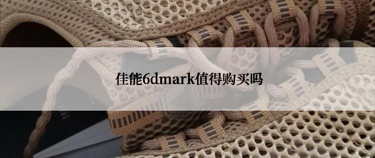  佳能6dmark值得购买吗