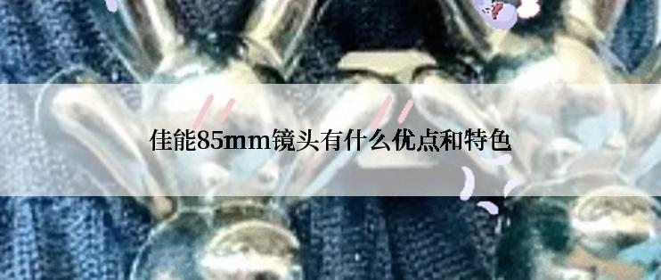 佳能85mm镜头有什么优点和特色