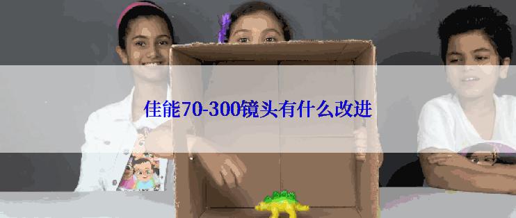 佳能70-300镜头有什么改进