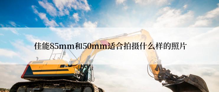  佳能85mm和50mm适合拍摄什么样的照片