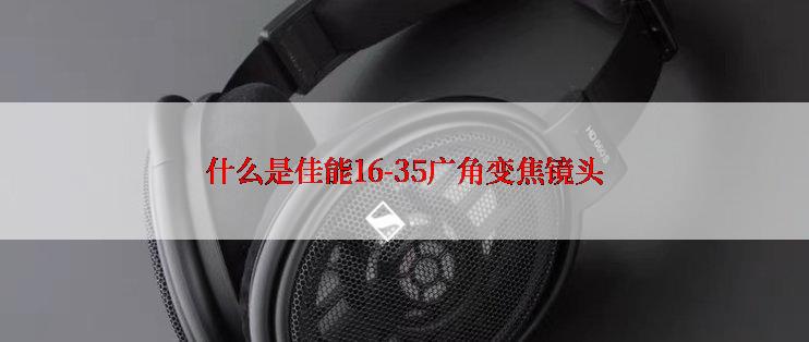 什么是佳能16-35广角变焦镜头