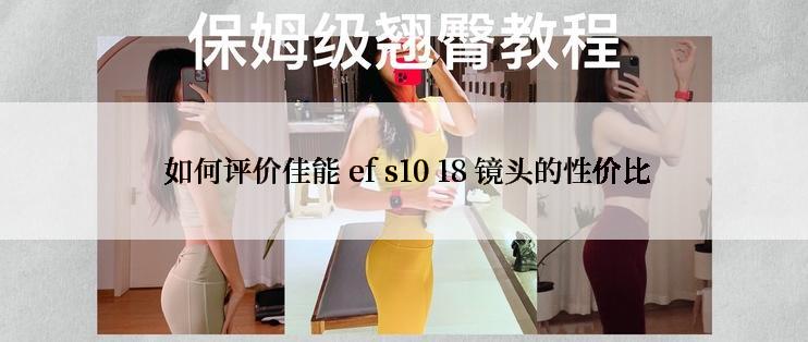  如何评价佳能 ef s10 18 镜头的性价比