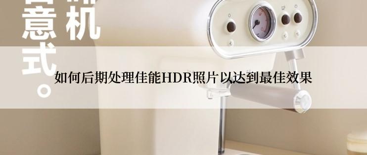 如何后期处理佳能HDR照片以达到最佳效果