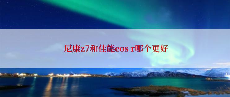  尼康z7和佳能eos r哪个更好