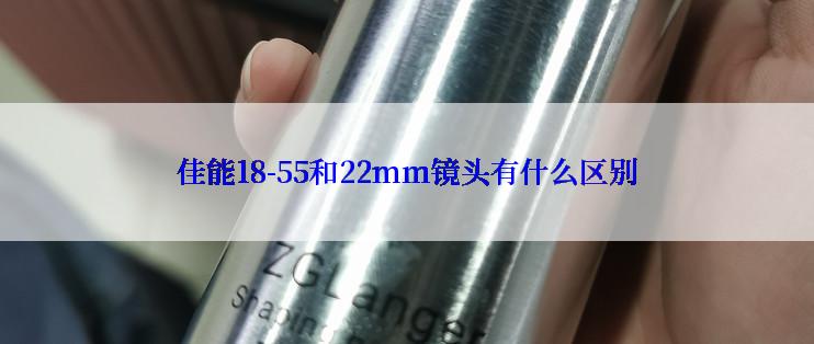 佳能18-55和22mm镜头有什么区别