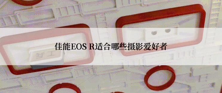 佳能EOS R适合哪些摄影爱好者