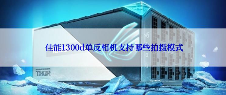  佳能1300d单反相机支持哪些拍摄模式