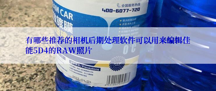 有哪些推荐的相机后期处理软件可以用来编辑佳能5D4的RAW照片