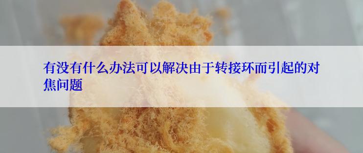 有没有什么办法可以解决由于转接环而引起的对焦问题