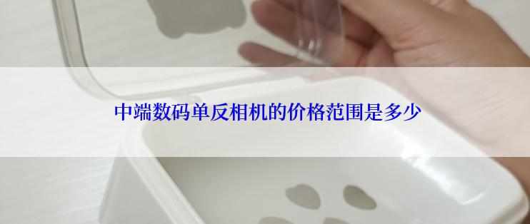  中端数码单反相机的价格范围是多少