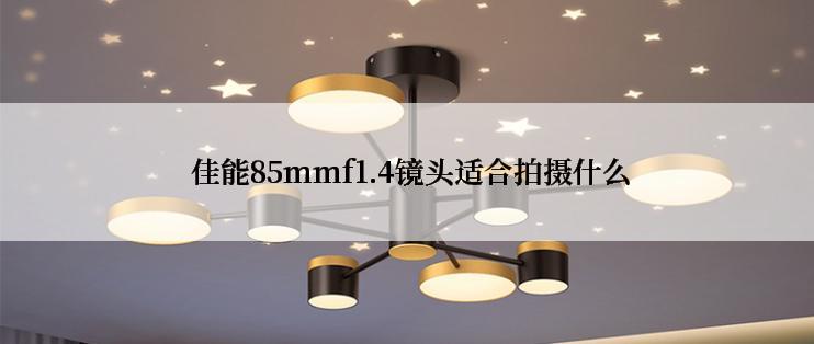  佳能85mmf1.4镜头适合拍摄什么